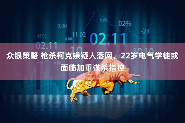 众银策略 枪杀柯克嫌疑人落网，22岁电气学徒或面临加重谋杀指控