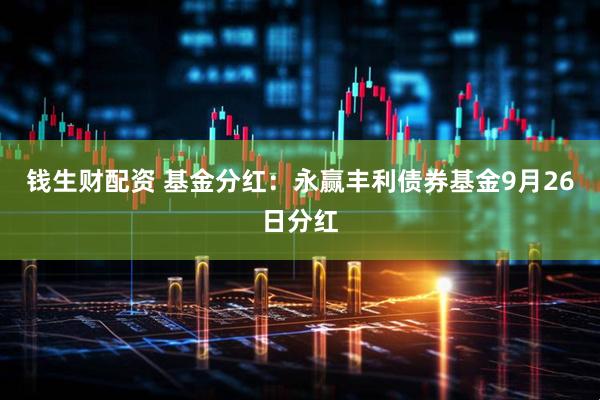 钱生财配资 基金分红：永赢丰利债券基金9月26日分红