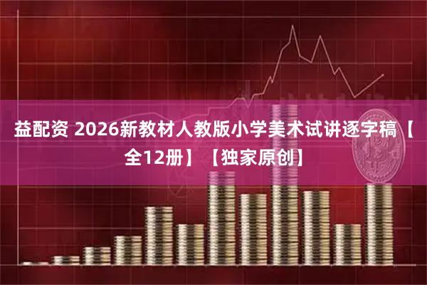 益配资 2026新教材人教版小学美术试讲逐字稿【全12册】【独家原创】