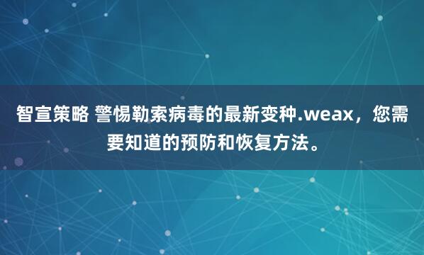 智宣策略 警惕勒索病毒的最新变种.weax，您需要知道的预防和恢复方法。
