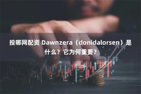 投哪网配资 Dawnzera（donidalorsen）是什么？它为何重要？